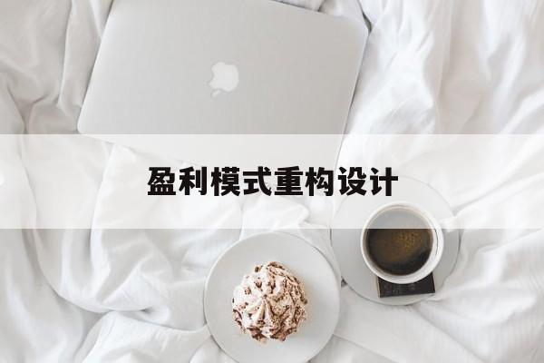 盈利模式重构设计(盈利模式重构设计方案)烟台市